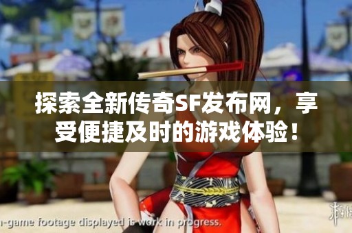探索全新传奇SF发布网，享受便捷及时的游戏体验！