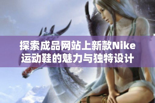 探索成品网站上新款Nike运动鞋的魅力与独特设计