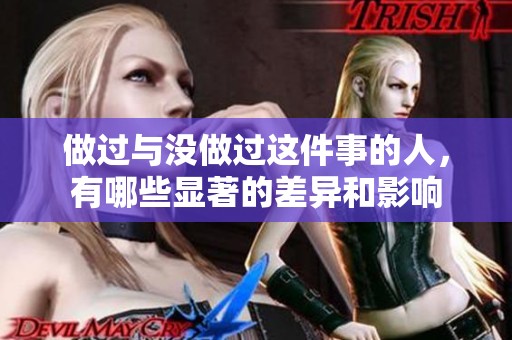 做过与没做过这件事的人，有哪些显著的差异和影响
