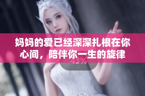 妈妈的爱已经深深扎根在你心间，陪伴你一生的旋律