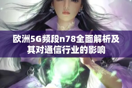 欧洲5G频段n78全面解析及其对通信行业的影响