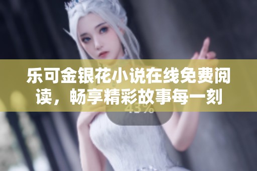乐可金银花小说在线免费阅读，畅享精彩故事每一刻