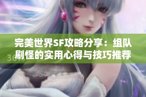 完美世界SF攻略分享：组队刷怪的实用心得与技巧推荐