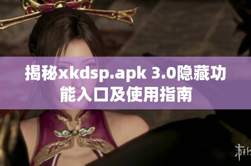 揭秘xkdsp.apk 3.0隐藏功能入口及使用指南
