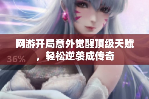 网游开局意外觉醒顶级天赋，轻松逆袭成传奇