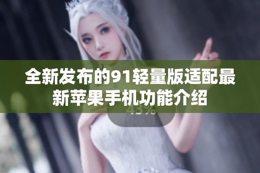 全新发布的91轻量版适配最新苹果手机功能介绍