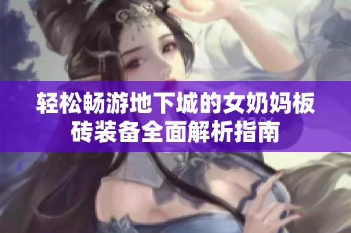 轻松畅游地下城的女奶妈板砖装备全面解析指南