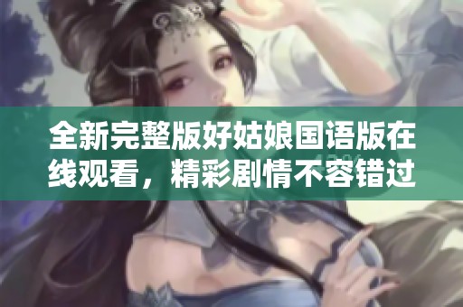 全新完整版好姑娘国语版在线观看，精彩剧情不容错过