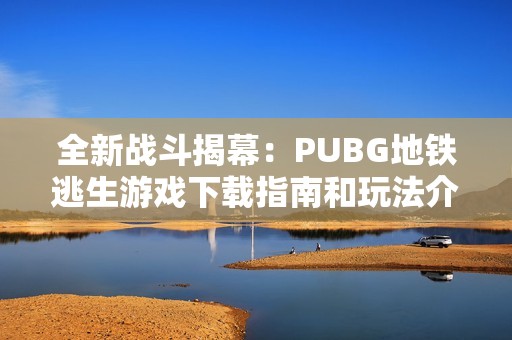 全新战斗揭幕：PUBG地铁逃生游戏下载指南和玩法介绍