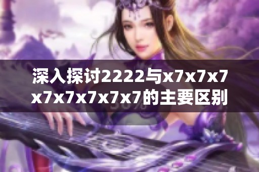 深入探讨2222与x7x7x7x7x7x7x7x7的主要区别与应用分析