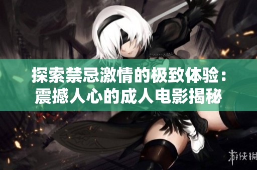 探索禁忌激情的极致体验：震撼人心的成人电影揭秘