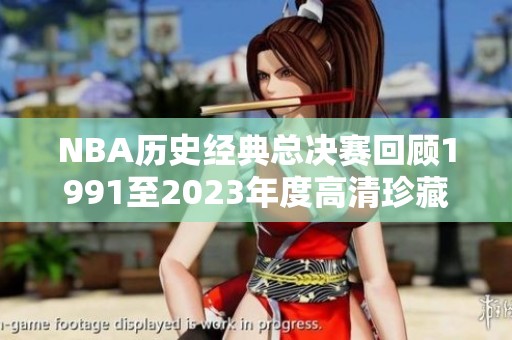 NBA历史经典总决赛回顾1991至2023年度高清珍藏版资源下载