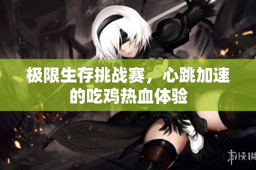 极限生存挑战赛，心跳加速的吃鸡热血体验