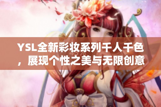 YSL全新彩妆系列千人千色，展现个性之美与无限创意