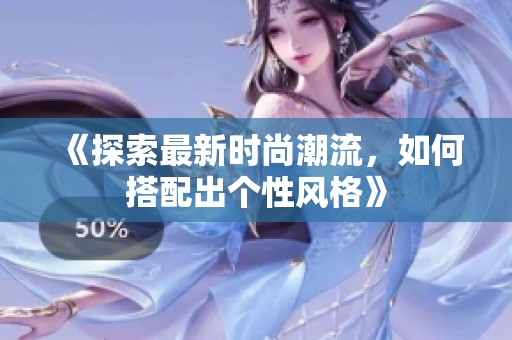 《探索最新时尚潮流，如何搭配出个性风格》