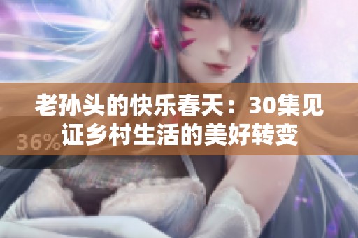 老孙头的快乐春天：30集见证乡村生活的美好转变