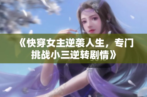《快穿女主逆袭人生，专门挑战小三逆转剧情》
