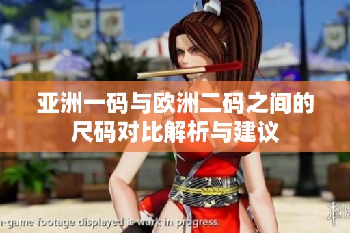 亚洲一码与欧洲二码之间的尺码对比解析与建议