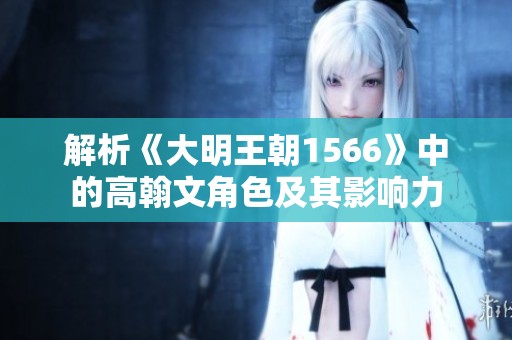 解析《大明王朝1566》中的高翰文角色及其影响力