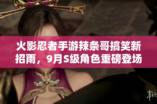 火影忍者手游辣条哥搞笑新招雨，9月S级角色重磅登场