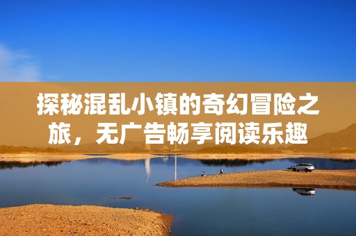 探秘混乱小镇的奇幻冒险之旅，无广告畅享阅读乐趣