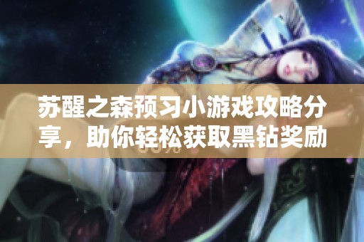 苏醒之森预习小游戏攻略分享，助你轻松获取黑钻奖励！