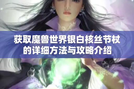 获取魔兽世界银白核丝节杖的详细方法与攻略介绍
