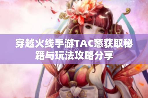 穿越火线手游TAC慈获取秘籍与玩法攻略分享