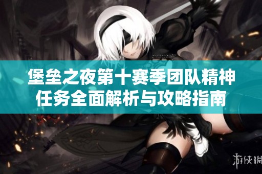 堡垒之夜第十赛季团队精神任务全面解析与攻略指南