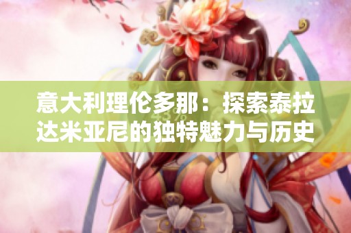意大利理伦多那：探索泰拉达米亚尼的独特魅力与历史背景
