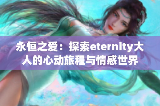 永恒之爱：探索eternity大人的心动旅程与情感世界