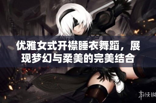 优雅女式开襟睡衣舞蹈，展现梦幻与柔美的完美结合