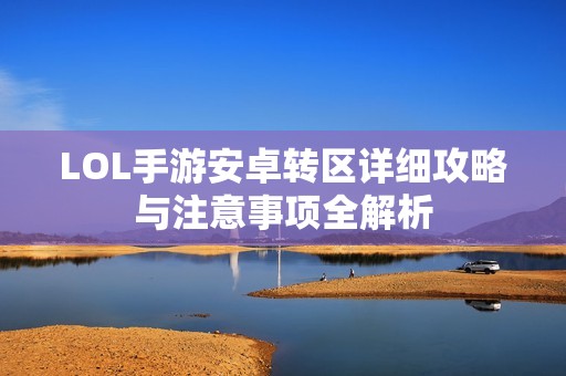 LOL手游安卓转区详细攻略与注意事项全解析