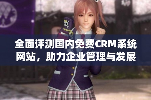 全面评测国内免费CRM系统网站，助力企业管理与发展