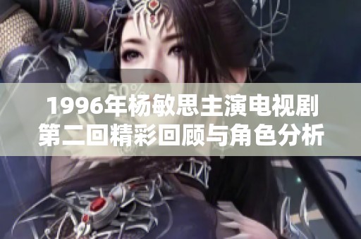 1996年杨敏思主演电视剧第二回精彩回顾与角色分析