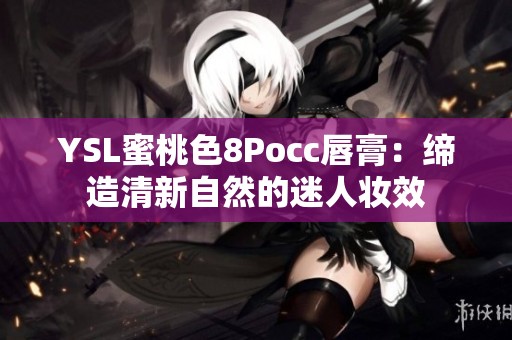 YSL蜜桃色8Pocc唇膏：缔造清新自然的迷人妆效