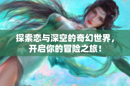探索恋与深空的奇幻世界，开启你的冒险之旅！