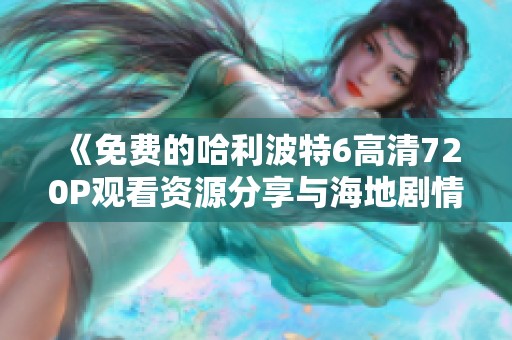 《免费的哈利波特6高清720P观看资源分享与海地剧情片推荐》