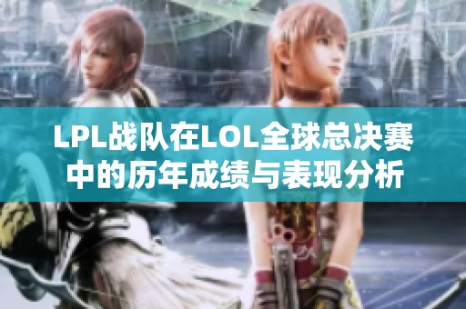 LPL战队在LOL全球总决赛中的历年成绩与表现分析