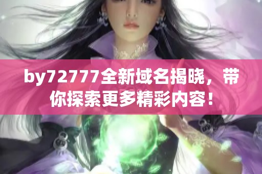 by72777全新域名揭晓，带你探索更多精彩内容！