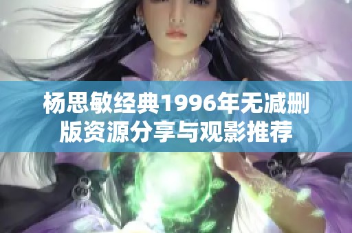 杨思敏经典1996年无减删版资源分享与观影推荐