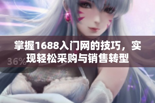 掌握1688入门网的技巧，实现轻松采购与销售转型