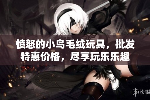 愤怒的小鸟毛绒玩具，批发特惠价格，尽享玩乐乐趣