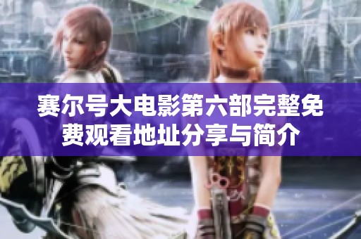 赛尔号大电影第六部完整免费观看地址分享与简介