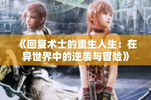 《回复术士的重生人生：在异世界中的逆袭与冒险》