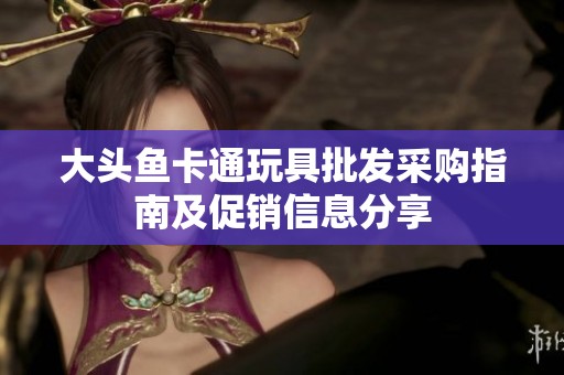 大头鱼卡通玩具批发采购指南及促销信息分享
