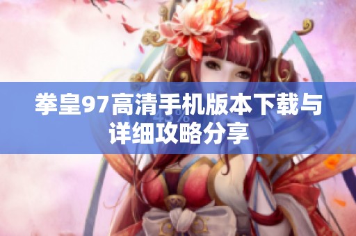 拳皇97高清手机版本下载与详细攻略分享