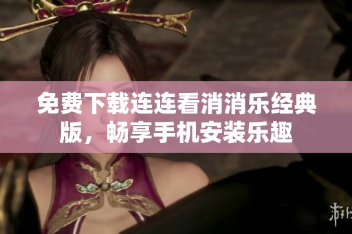 免费下载连连看消消乐经典版，畅享手机安装乐趣