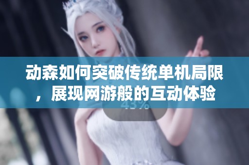 动森如何突破传统单机局限，展现网游般的互动体验