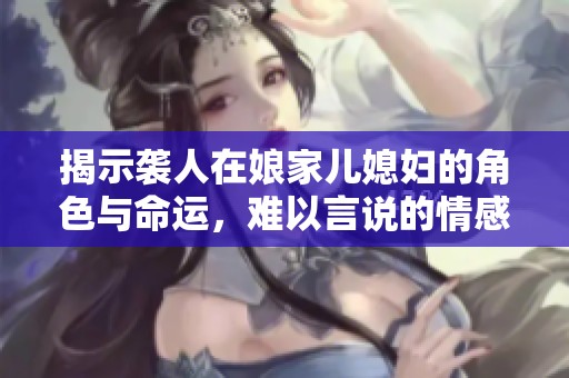揭示袭人在娘家儿媳妇的角色与命运，难以言说的情感纠葛